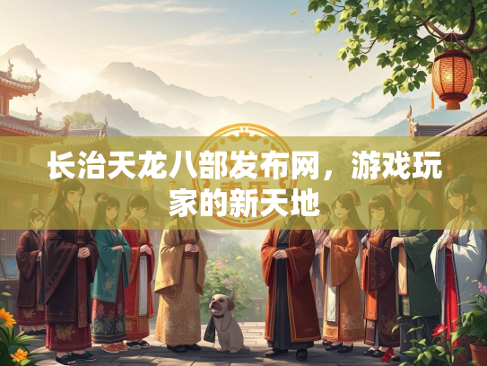 长治天龙八部发布网，游戏玩家的新天地