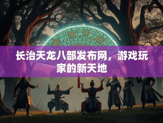 长治天龙八部发布网，游戏玩家的新天地