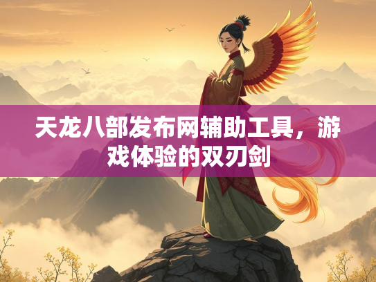 天龙八部发布网辅助工具，游戏体验的双刃剑