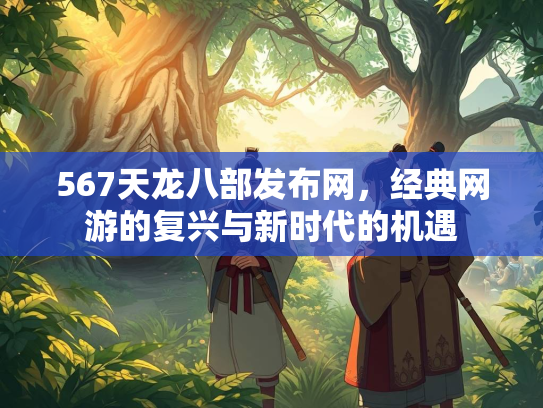 567天龙八部发布网，经典网游的复兴与新时代的机遇