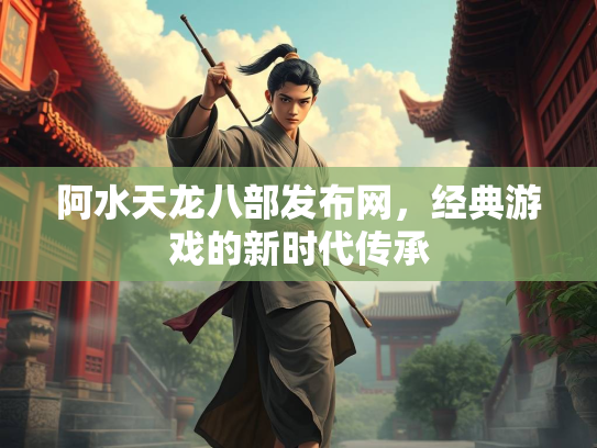 阿水天龙八部发布网，经典游戏的新时代传承  第2张