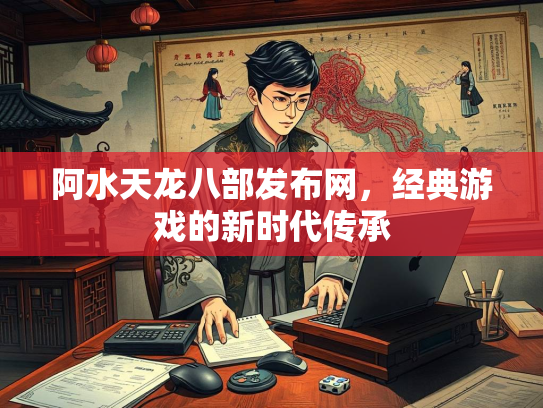 阿水天龙八部发布网，经典游戏的新时代传承  第1张