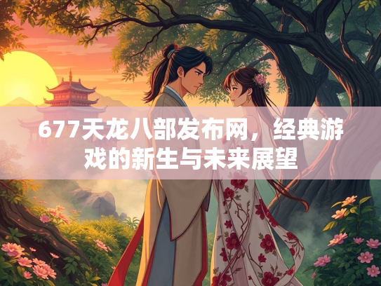 677天龙八部发布网，经典游戏的新生与未来展望  第3张