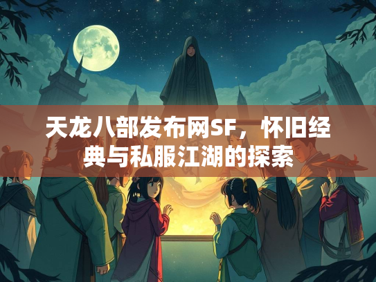 天龙八部发布网SF，怀旧经典与私服江湖的探索