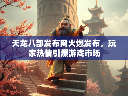 天龙八部发布网火爆发布，玩家热情引爆游戏市场