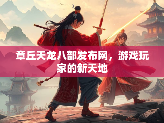 章丘天龙八部发布网，游戏玩家的新天地