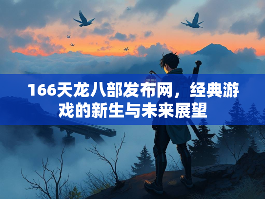 166天龙八部发布网，经典游戏的新生与未来展望  第2张