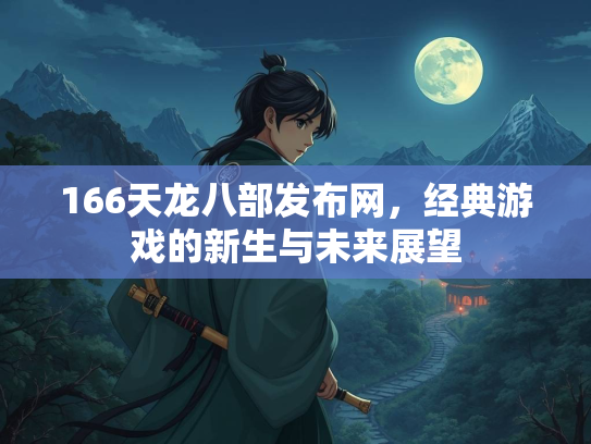 166天龙八部发布网，经典游戏的新生与未来展望  第3张