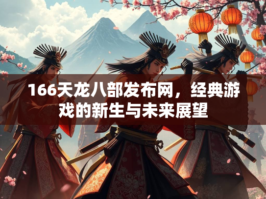 166天龙八部发布网，经典游戏的新生与未来展望  第1张