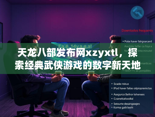 天龙八部发布网xzyxtl，探索经典武侠游戏的数字新天地  第2张
