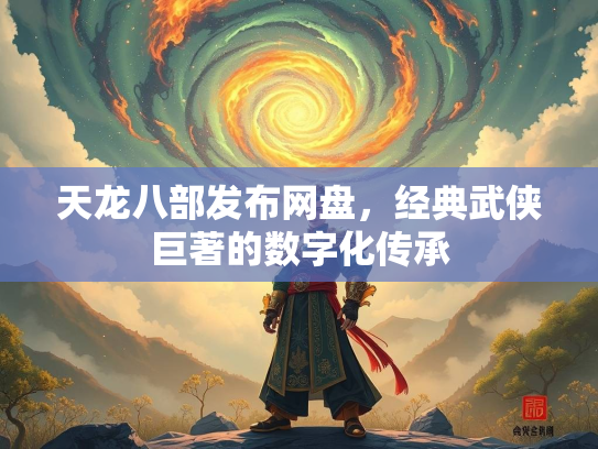 天龙八部发布网盘，经典武侠巨著的数字化传承