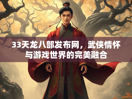 33天龙八部发布网，武侠情怀与游戏世界的完美融合
