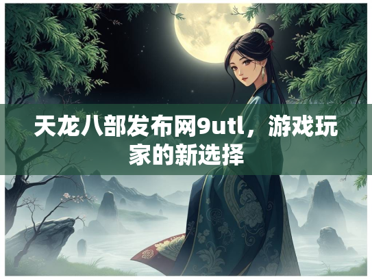 天龙八部发布网9utl，游戏玩家的新选择  第4张