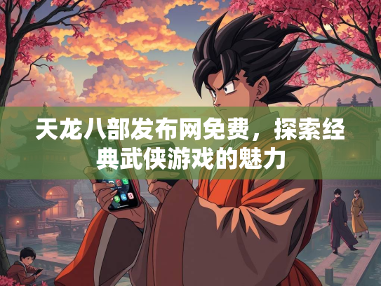 天龙八部发布网免费，探索经典武侠游戏的魅力