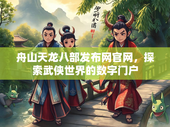 舟山天龙八部发布网官网，探索武侠世界的数字门户