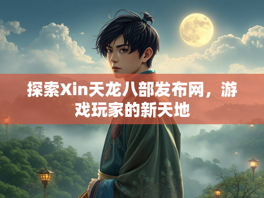 探索Xin天龙八部发布网，游戏玩家的新天地