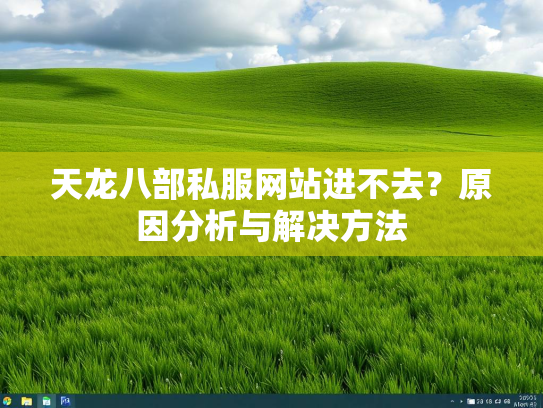 天龙八部私服网站进不去？原因分析与解决方法