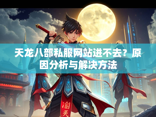 天龙八部私服网站进不去？原因分析与解决方法