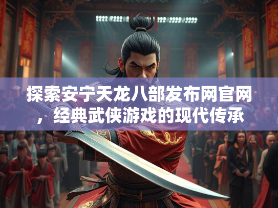 探索安宁天龙八部发布网官网，经典武侠游戏的现代传承  第1张