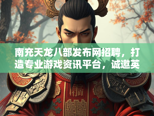 南充天龙八部发布网招聘，打造专业游戏资讯平台，诚邀英才加入  第4张