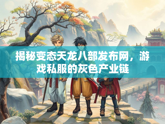 揭秘变态天龙八部发布网，游戏私服的灰色产业链
