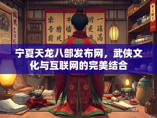 宁夏天龙八部发布网，武侠文化与互联网的完美结合