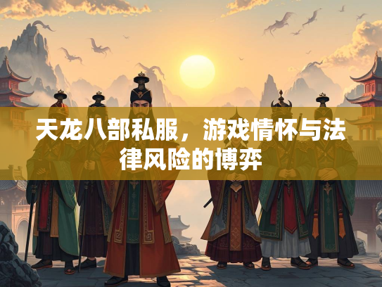 天龙八部私服，游戏情怀与法律风险的博弈