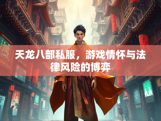 天龙八部私服，游戏情怀与法律风险的博弈