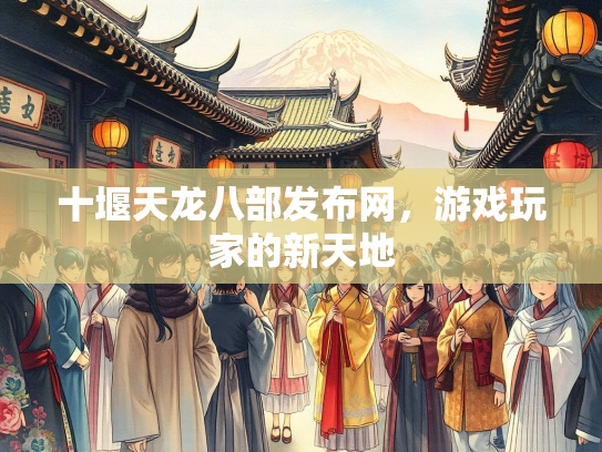 十堰天龙八部发布网，游戏玩家的新天地