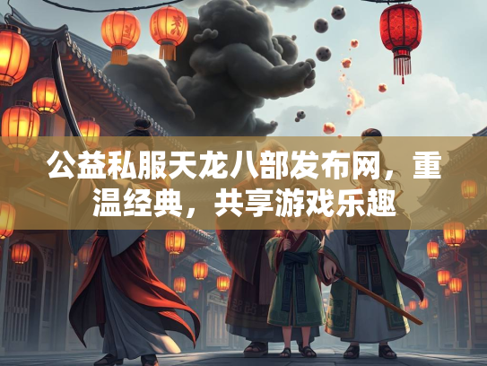 公益私服天龙八部发布网，重温经典，共享游戏乐趣