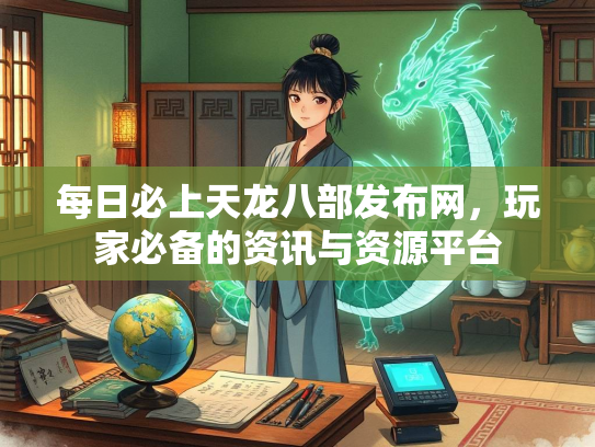 每日必上天龙八部发布网，玩家必备的资讯与资源平台