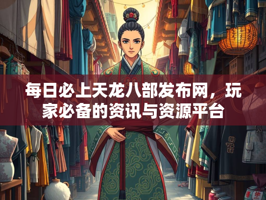 每日必上天龙八部发布网，玩家必备的资讯与资源平台
