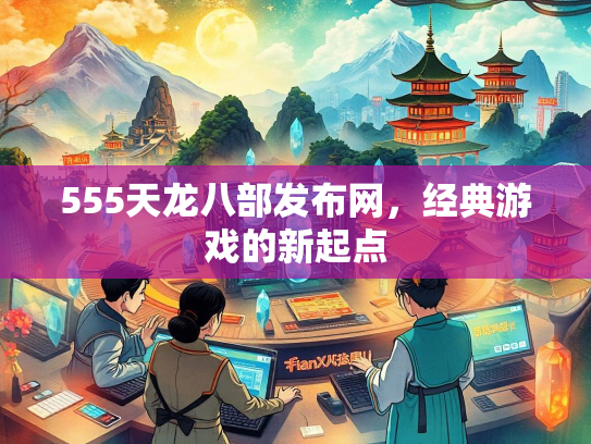 555天龙八部发布网，经典游戏的新起点