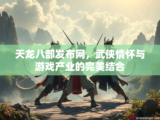 天龙八部发布网，武侠情怀与游戏产业的完美结合