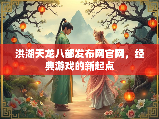 洪湖天龙八部发布网官网，经典游戏的新起点