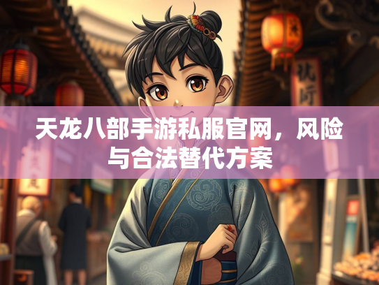 天龙八部手游私服官网，风险与合法替代方案