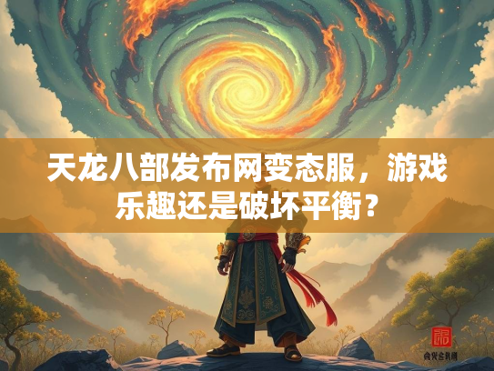 天龙八部发布网变态服，游戏乐趣还是破坏平衡？