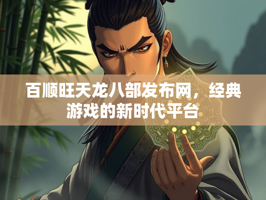 百顺旺天龙八部发布网，经典游戏的新时代平台  第2张