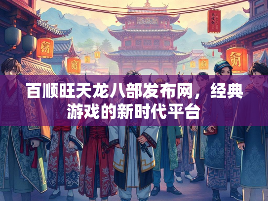 百顺旺天龙八部发布网，经典游戏的新时代平台  第1张