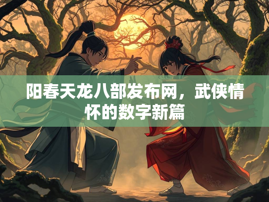 阳春天龙八部发布网，武侠情怀的数字新篇  第2张
