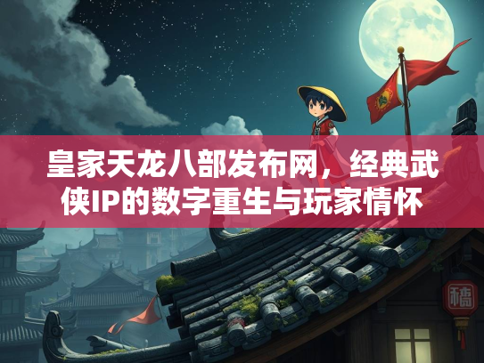 皇家天龙八部发布网，经典武侠IP的数字重生与玩家情怀  第1张