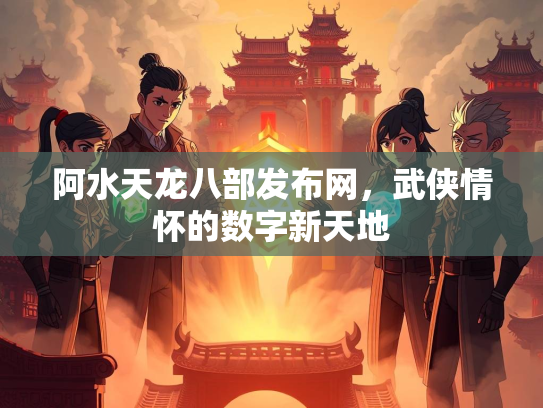 阿水天龙八部发布网，武侠情怀的数字新天地  第1张