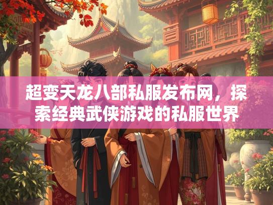 超变天龙八部私服发布网，探索经典武侠游戏的私服世界