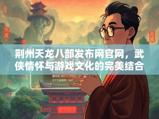 荆州天龙八部发布网官网，武侠情怀与游戏文化的完美结合  第2张