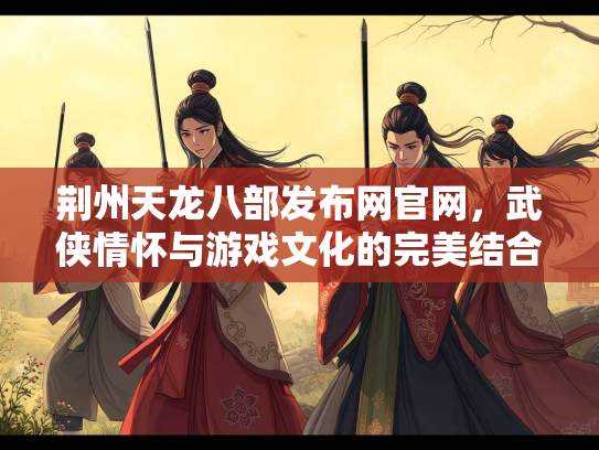 荆州天龙八部发布网官网，武侠情怀与游戏文化的完美结合  第1张