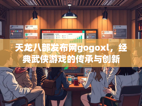 天龙八部发布网gogoxl，经典武侠游戏的传承与创新  第2张