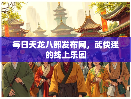 每日天龙八部发布网，武侠迷的线上乐园  第1张