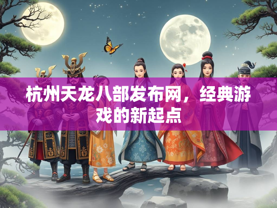 杭州天龙八部发布网，经典游戏的新起点  第2张