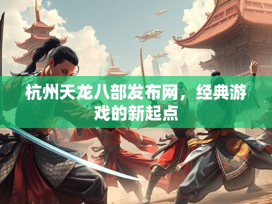 杭州天龙八部发布网，经典游戏的新起点  第3张