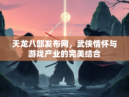 天龙八部发布网，武侠情怀与游戏产业的完美结合  第3张